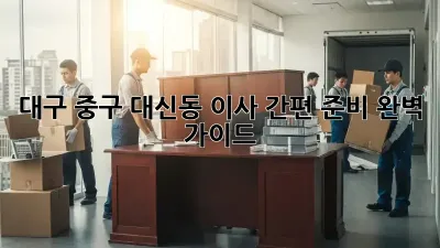대구 중구 대신동 이사 간편 준비 완벽 가이드