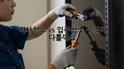 이사청소 vs 입주청소: 무엇이 다를까요?