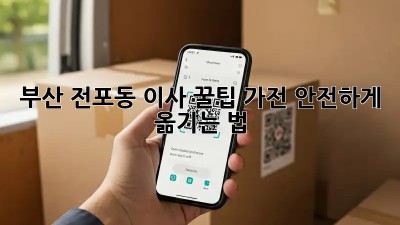 부산 전포동 이사 꿀팁🍯 가전 안전하게 옮기는 법!